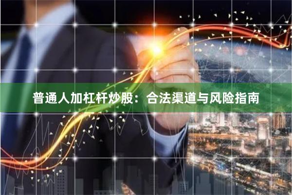 普通人加杠杆炒股：合法渠道与风险指南