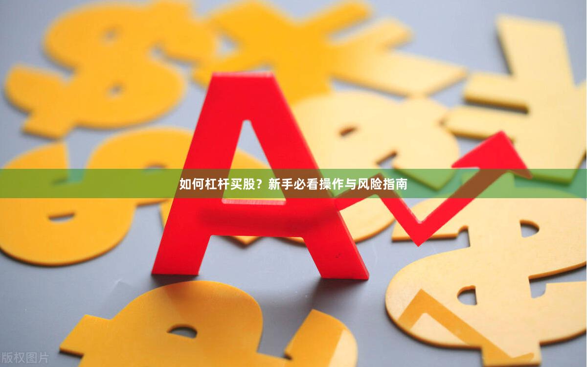 如何杠杆买股？新手必看操作与风险指南