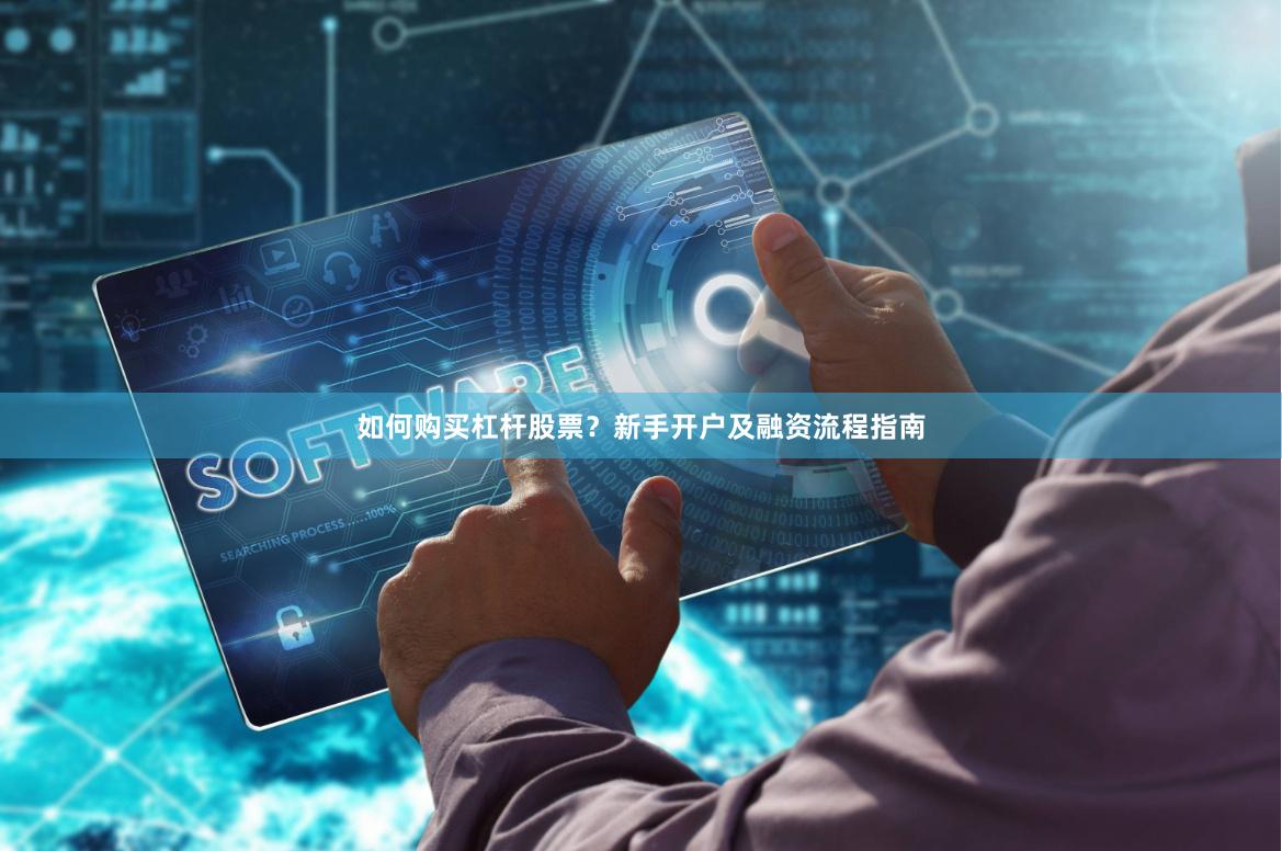 如何购买杠杆股票？新手开户及融资流程指南