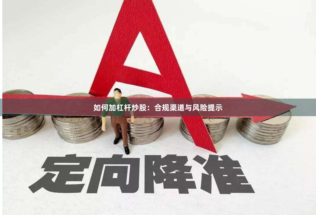 如何加杠杆炒股：合规渠道与风险提示