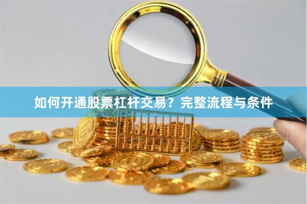 如何开通股票杠杆交易？完整流程与条件