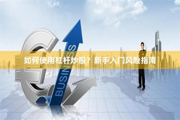 如何使用杠杆炒股？新手入门风险指南