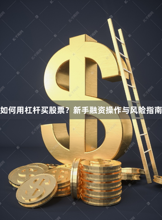 如何用杠杆买股票？新手融资操作与风险指南