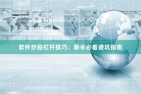 软件炒股杠杆技巧：新手必看避坑指南
