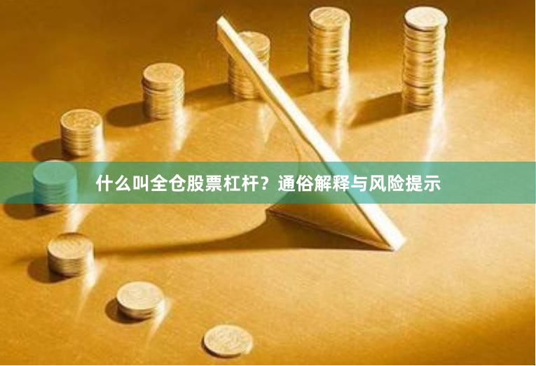 什么叫全仓股票杠杆？通俗解释与风险提示