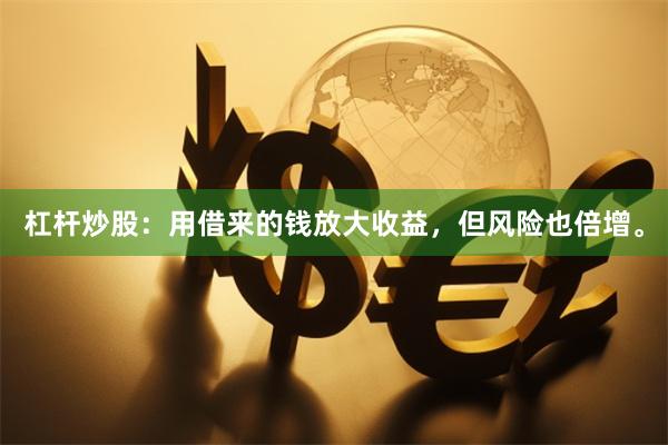杠杆炒股：用借来的钱放大收益，但风险也倍增。
