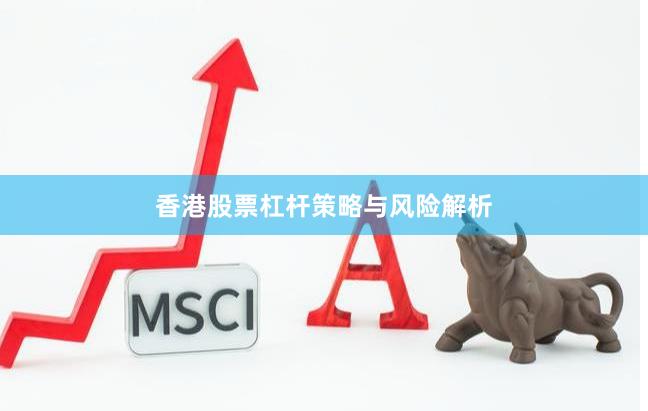 香港股票杠杆策略与风险解析