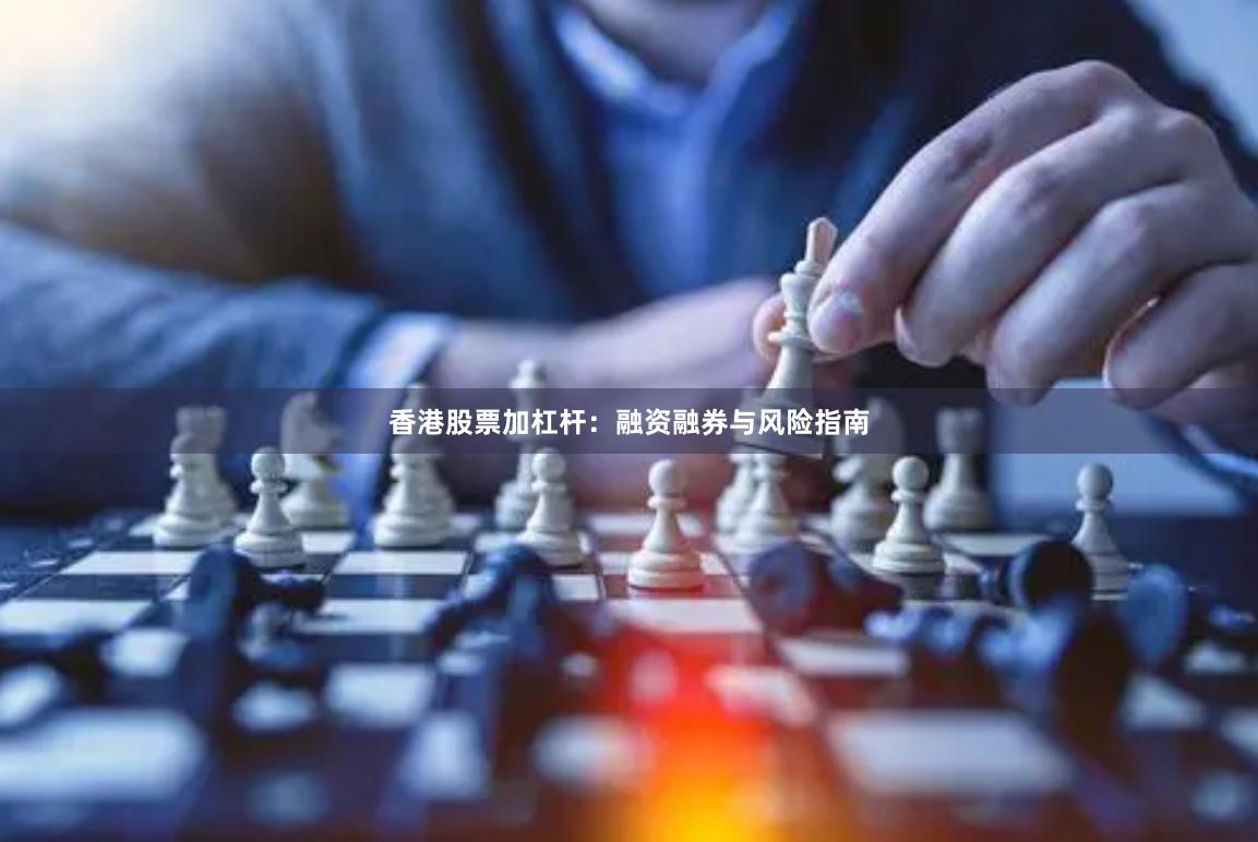 香港股票加杠杆：融资融券与风险指南