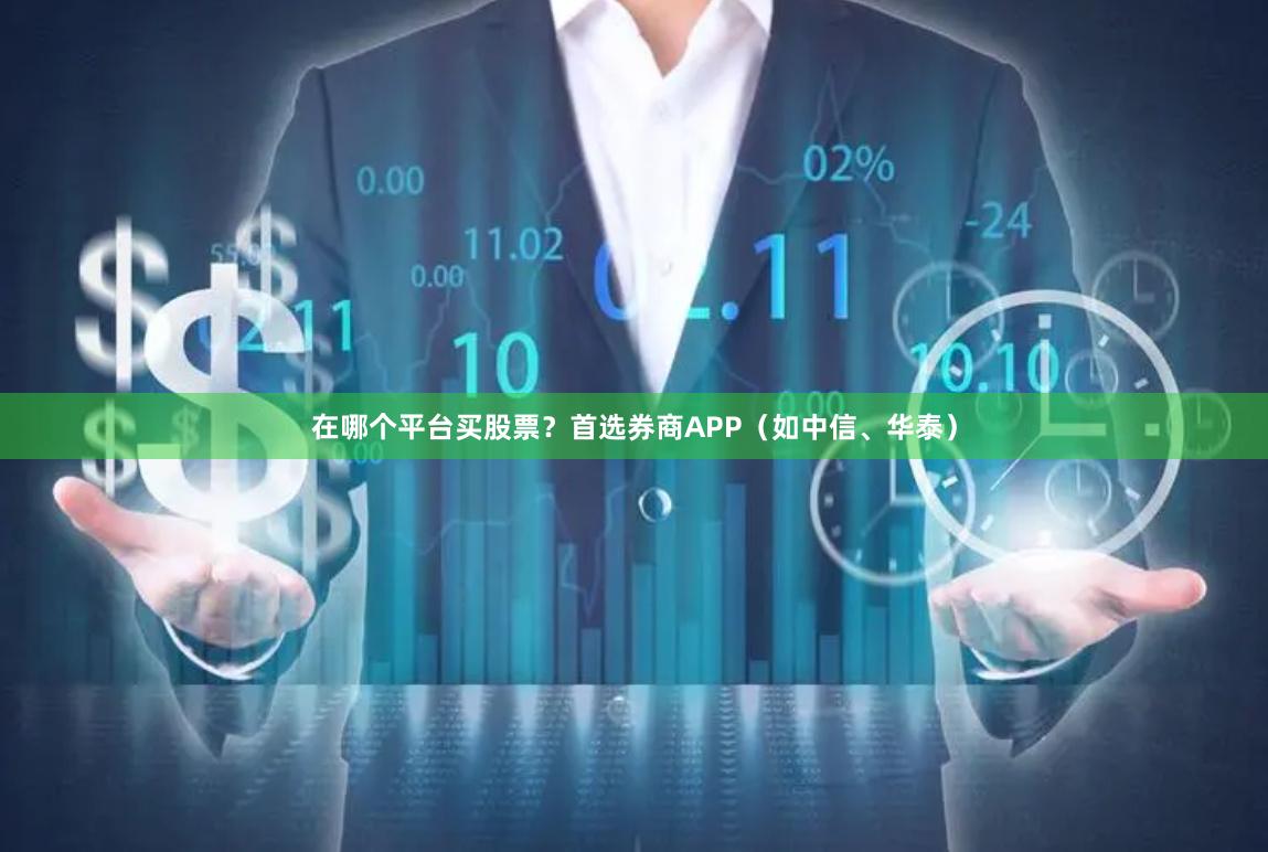 在哪个平台买股票？首选券商APP（如中信、华泰）
