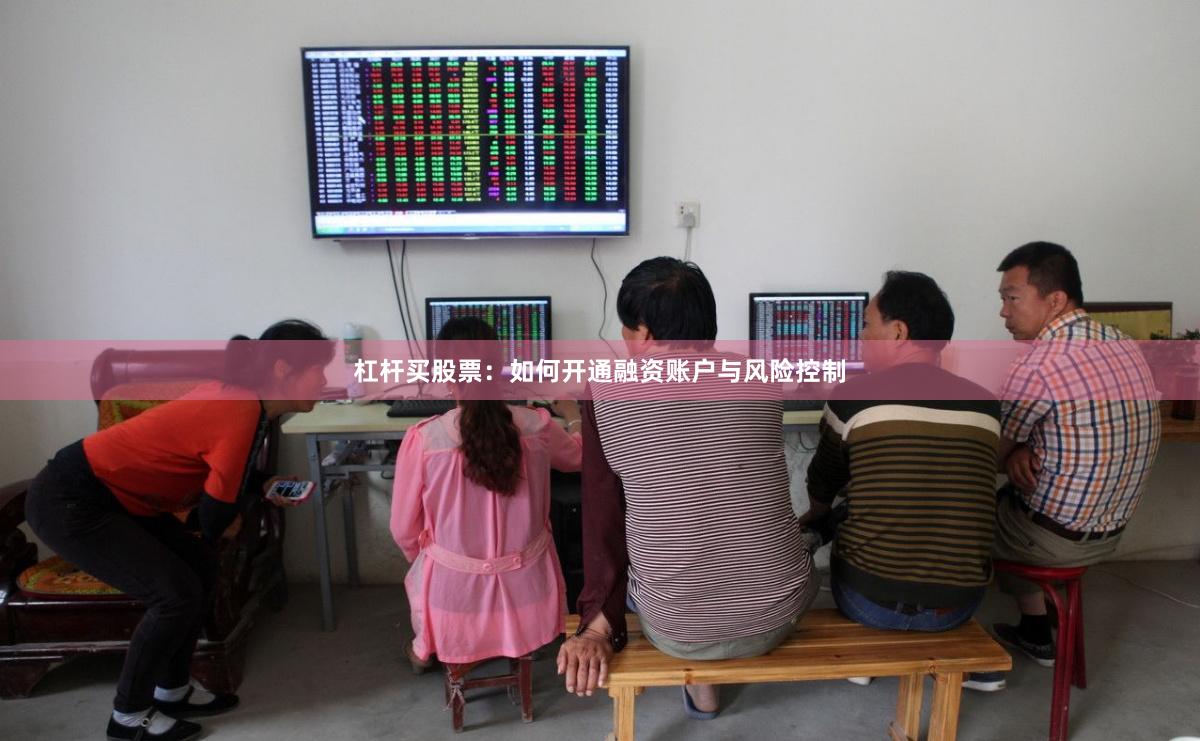 杠杆买股票：如何开通融资账户与风险控制