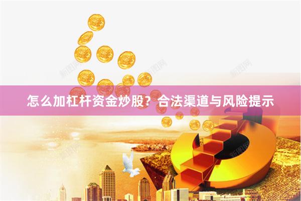怎么加杠杆资金炒股？合法渠道与风险提示