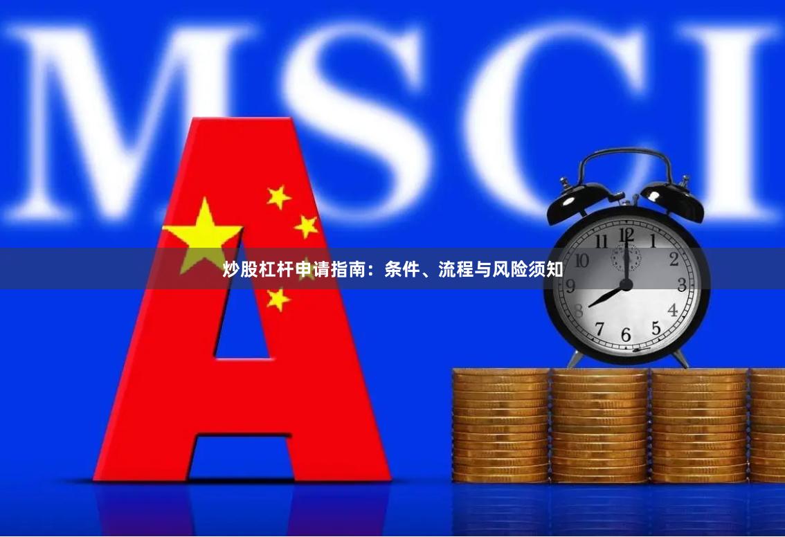 炒股杠杆申请指南：条件、流程与风险须知