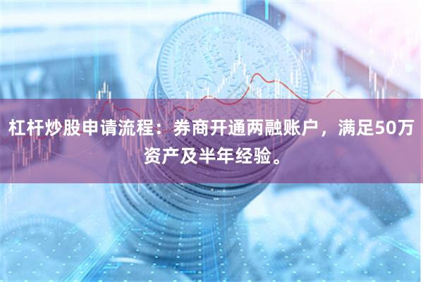 杠杆炒股申请流程：券商开通两融账户，满足50万资产及半年经验。