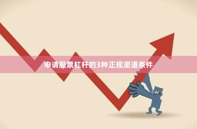 申请股票杠杆的3种正规渠道条件