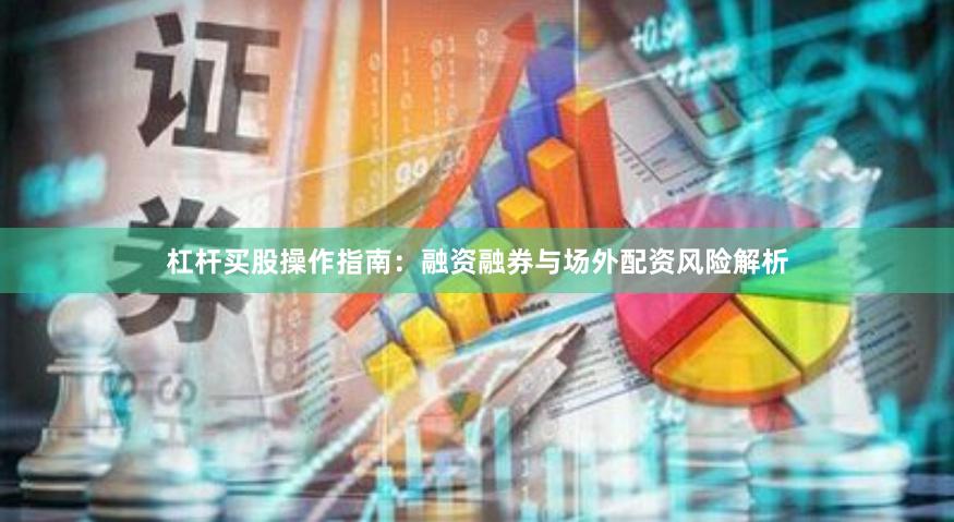 杠杆买股操作指南：融资融券与场外配资风险解析