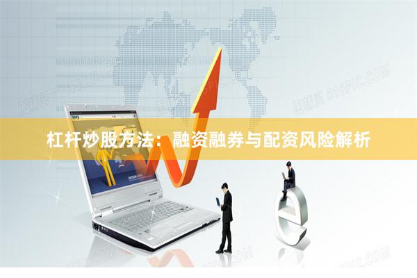 杠杆炒股方法：融资融券与配资风险解析