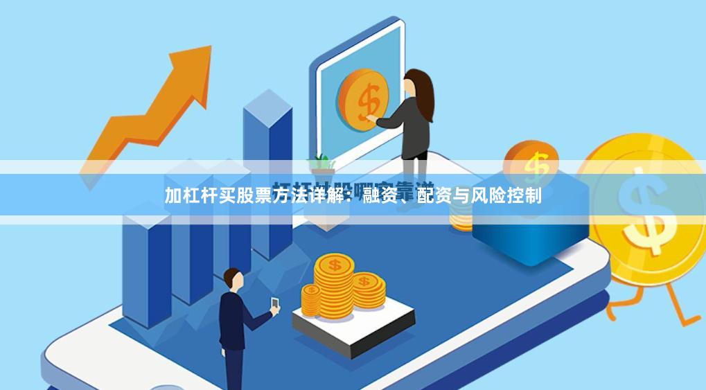 加杠杆买股票方法详解：融资、配资与风险控制