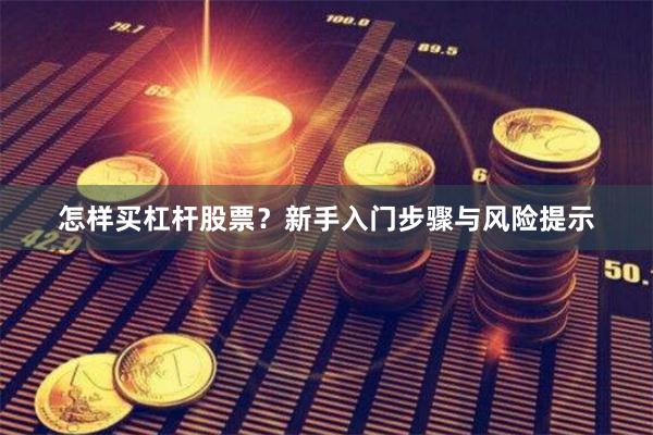 怎样买杠杆股票？新手入门步骤与风险提示