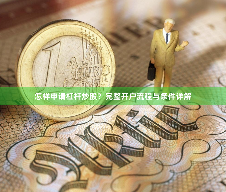 怎样申请杠杆炒股？完整开户流程与条件详解