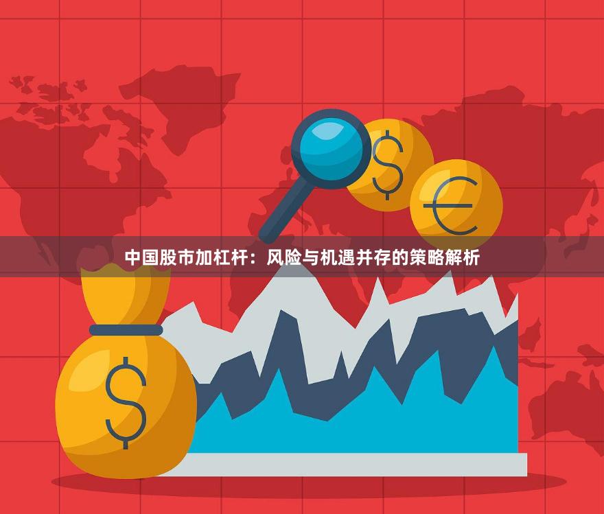 中国股市加杠杆：风险与机遇并存的策略解析