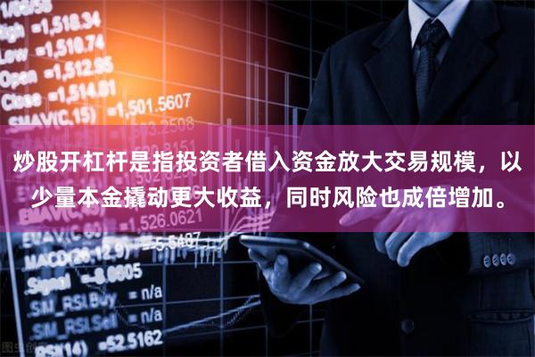 炒股开杠杆是指投资者借入资金放大交易规模，以少量本金撬动更大收益，同时风险也成倍增加。