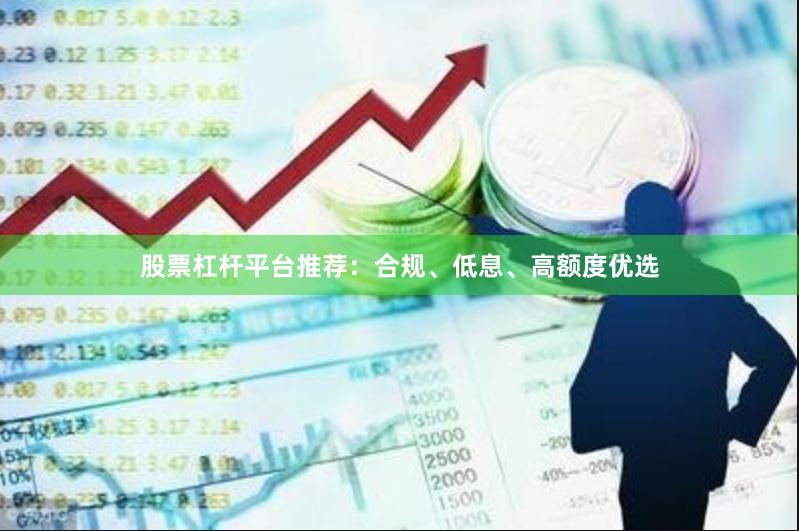 股票杠杆平台推荐：合规、低息、高额度优选