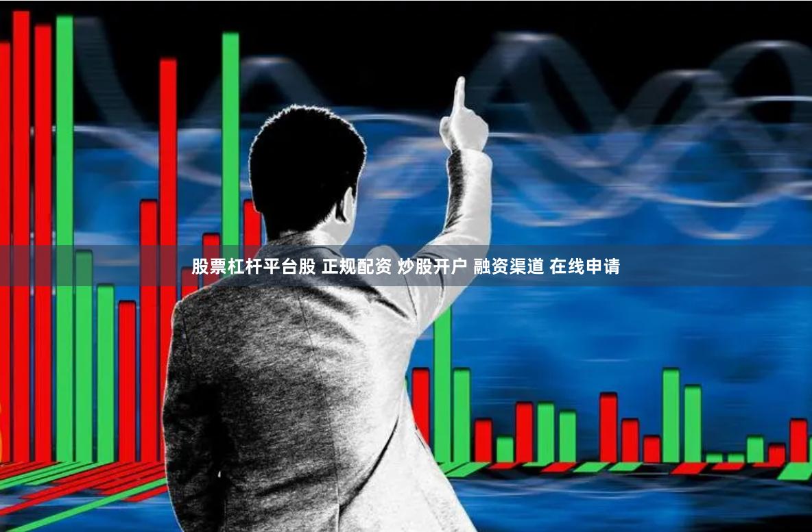 股票杠杆平台股 正规配资 炒股开户 融资渠道 在线申请