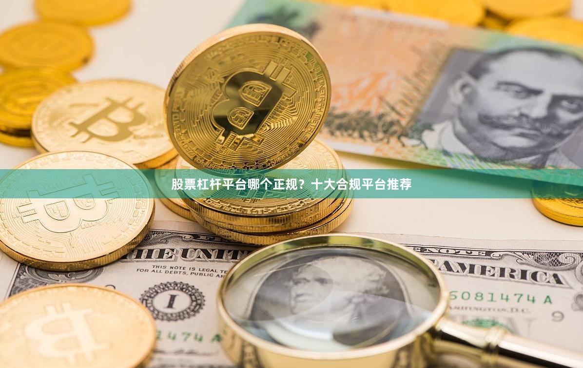 股票杠杆平台哪个正规？十大合规平台推荐