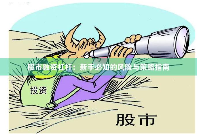 股市融资杠杆：新手必知的风险与策略指南