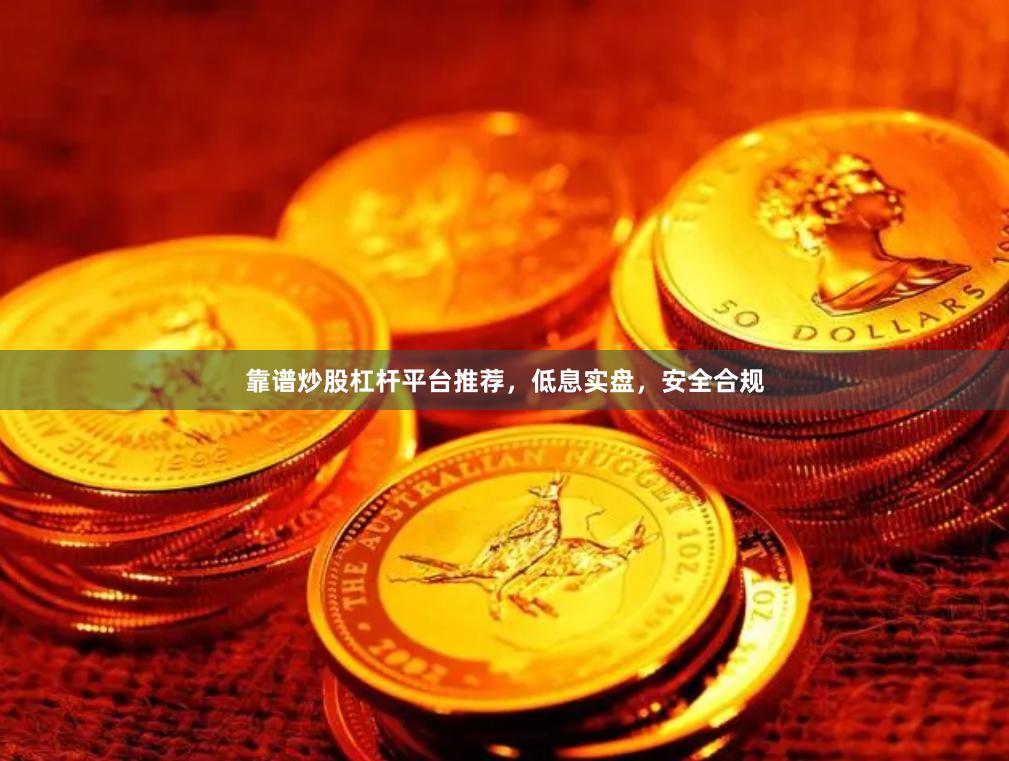靠谱炒股杠杆平台推荐，低息实盘，安全合规