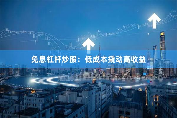 免息杠杆炒股：低成本撬动高收益