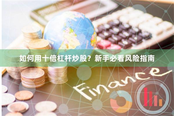 如何用十倍杠杆炒股？新手必看风险指南