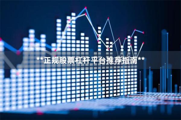 **正规股票杠杆平台推荐指南**