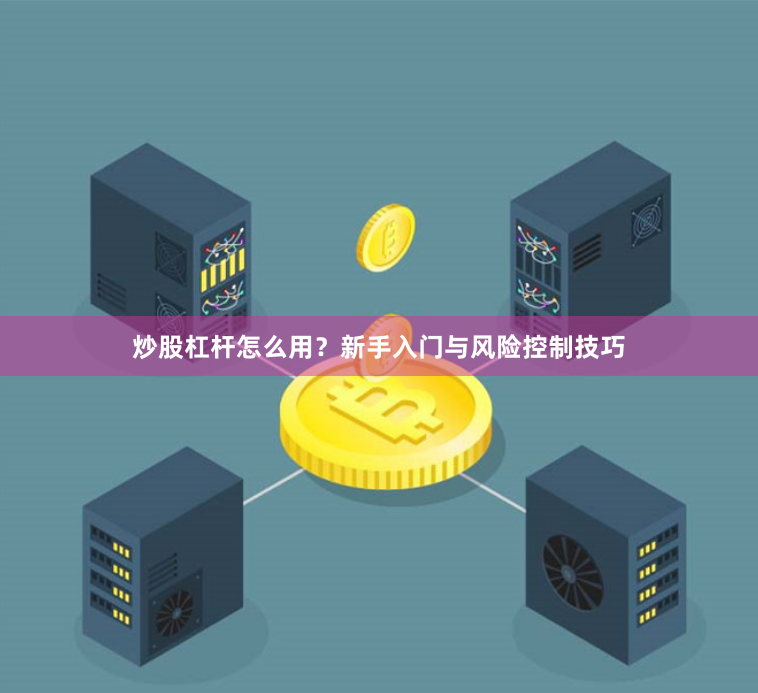 炒股杠杆怎么用？新手入门与风险控制技巧