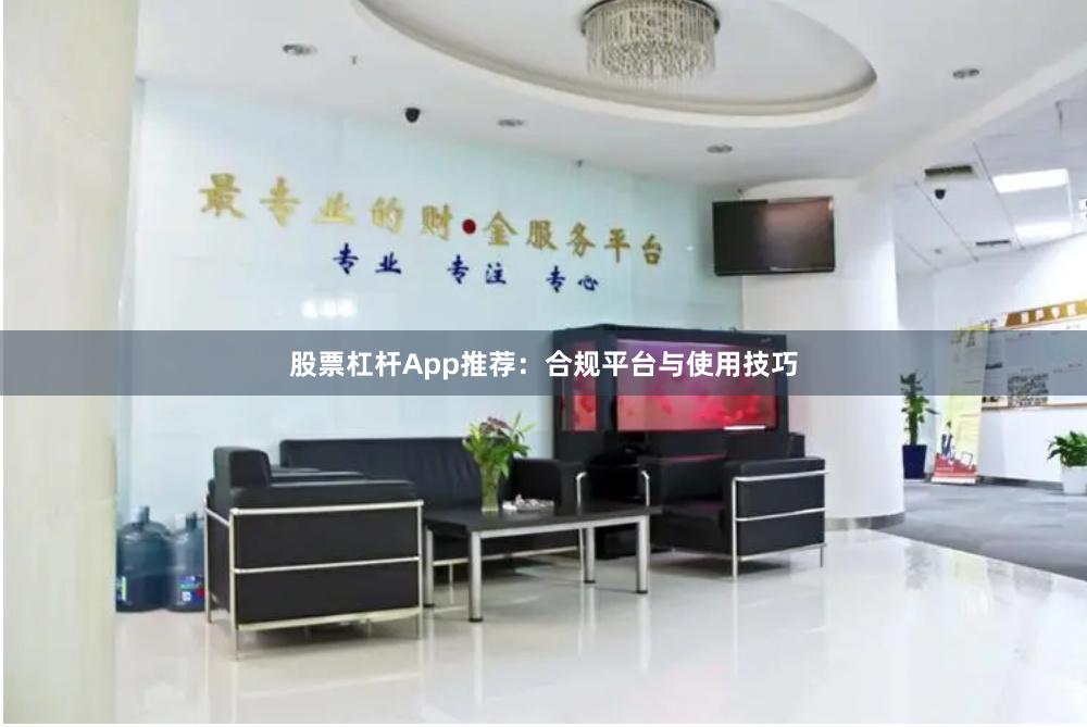 股票杠杆App推荐：合规平台与使用技巧