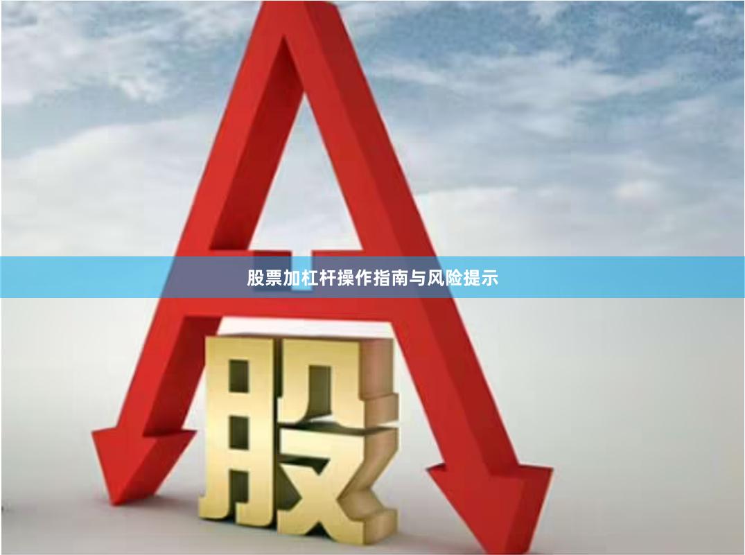 股票加杠杆操作指南与风险提示
