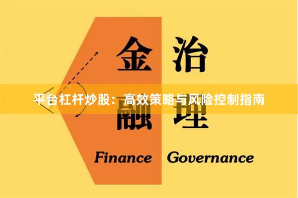 平台杠杆炒股：高效策略与风险控制指南