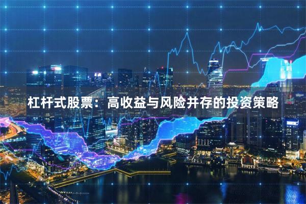 杠杆式股票：高收益与风险并存的投资策略
